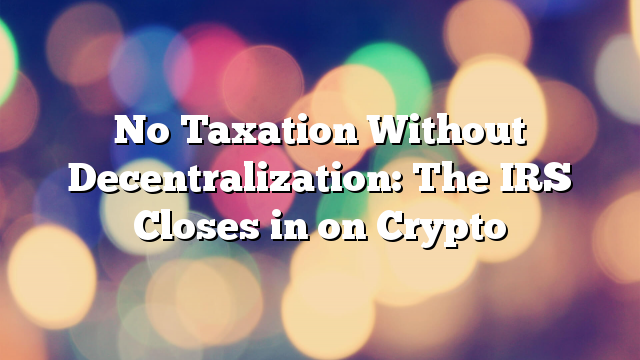 No-Taxation-Without-Decentralization-The-IRS-Closes-in-on-Crypto.png