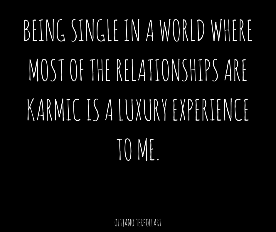 BEING SINGLE IN A WORLD WHERE MOST OF THE RELATIONSHIPS ARE KARMIC IS A LUXURY EXPERIENCE TO ME..png