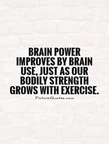 781752-brain-power-improves-by-brain-use-just-as-our-bodily-strength-grows-with-exercise-quote-1.jpg
