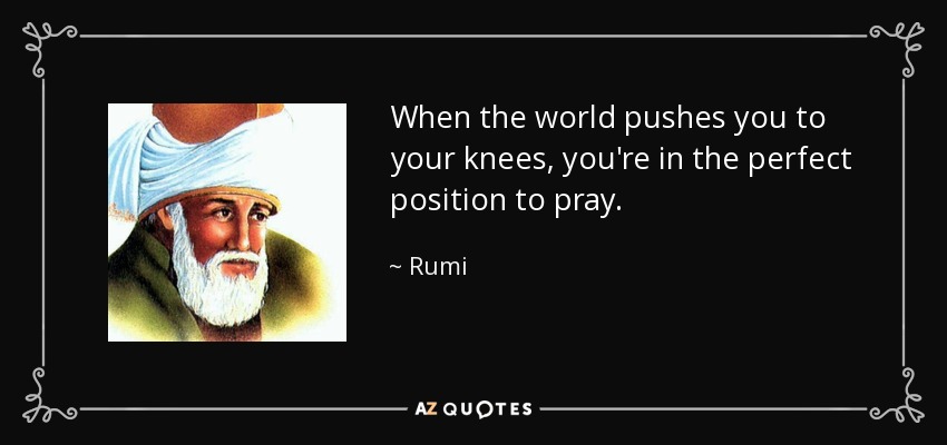 quote-when-the-world-pushes-you-to-your-knees-you-re-in-the-perfect-position-to-pray-rumi-51-78-73.jpg