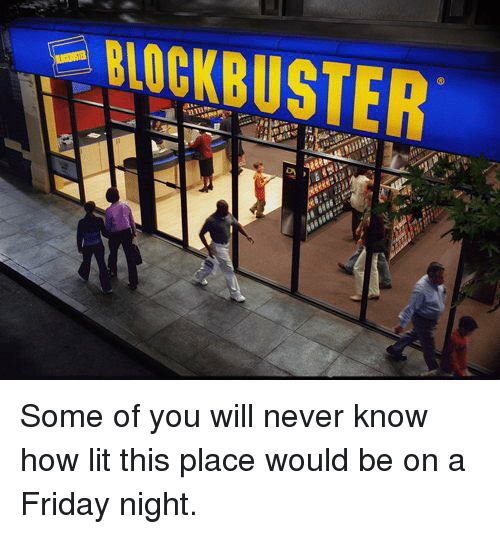 blockbuster-some-of-you-will-never-know-how-lit-this-2643793.png