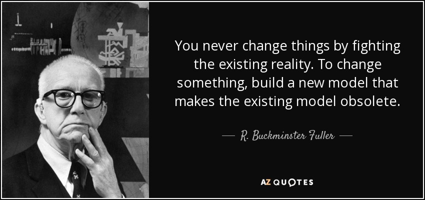 quote-you-never-change-things-by-fighting-the-existing-reality-to-change-something-build-a-r-buckminster-fuller-34-73-81.jpg