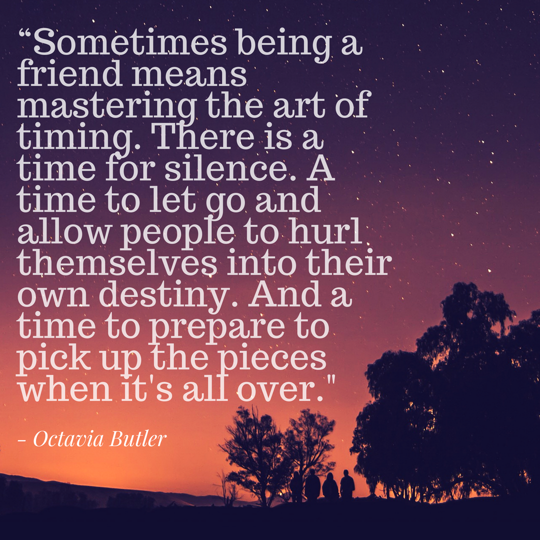 “Sometimes being a friend means mastering the art of timing. There is a time for silence. A time to let go and allow people to hurl themselves into their own destiny. And a time to prepare to pick up the pieces when .png