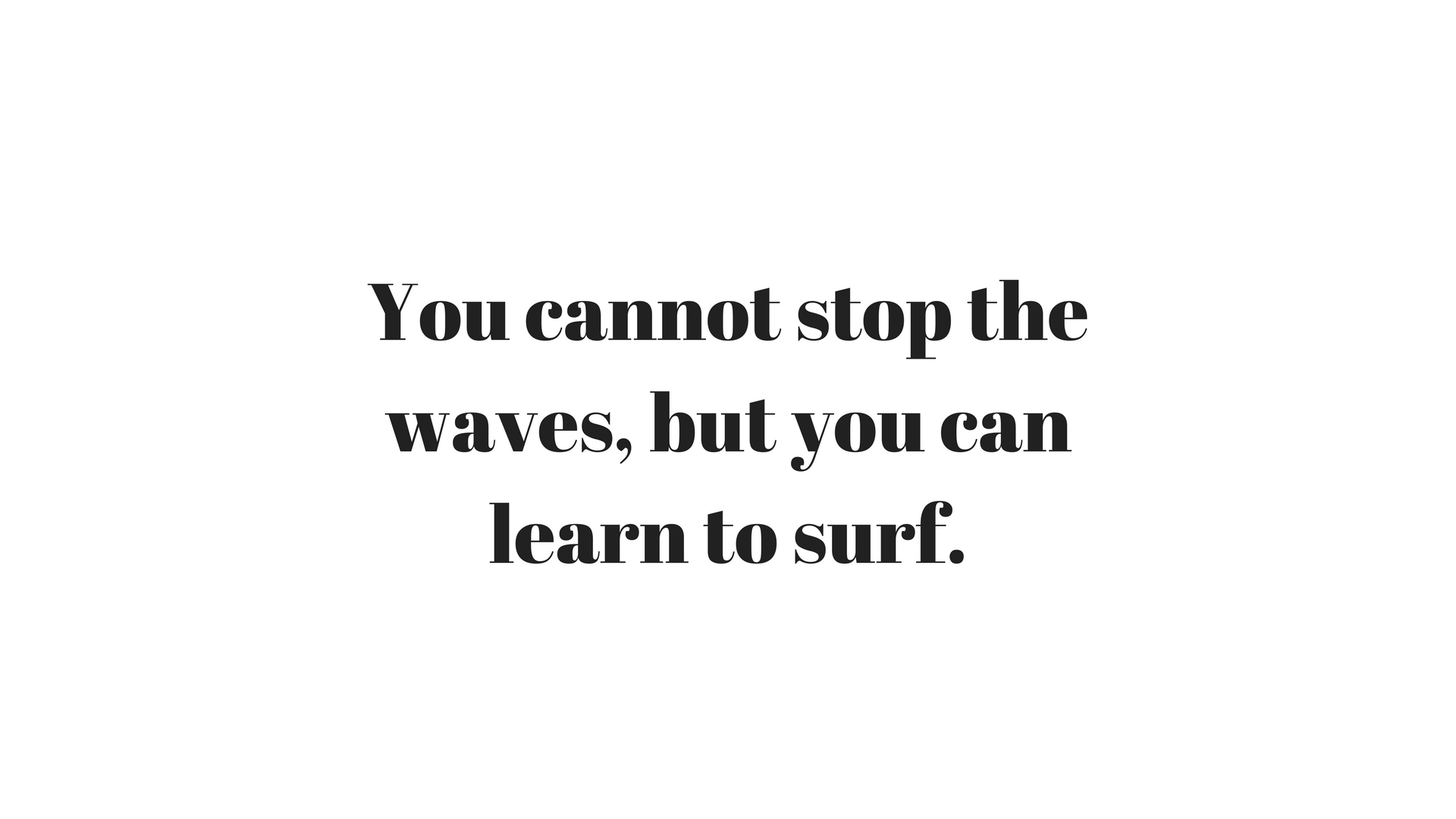 You cannot stop the waves, but you can learn to surf..jpg