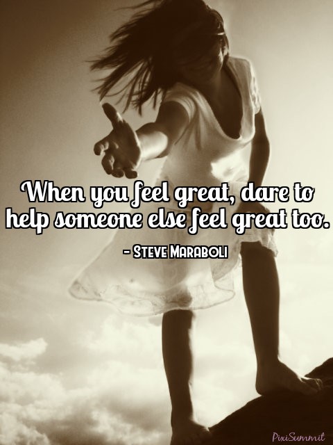 When you feel great dare to help someone else feel great too Steve Maraboli ps.jpg