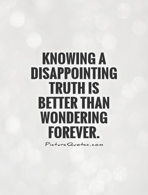 knowing-a-disappointing-truth-is-better-than-wondering-forever-quote-1.jpg