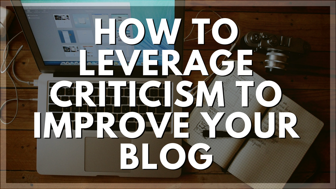 How To Leverage Criticism To Improve Your Blog.png