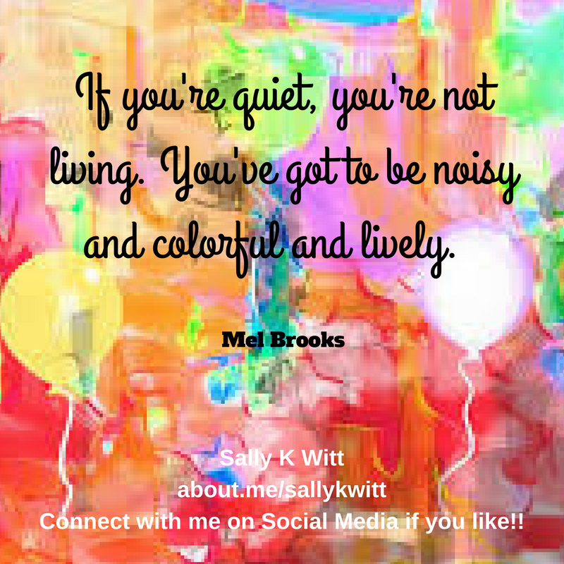 If you're quiet, you're not living. You've got to be noisy and colorful and lively. Mel BrooksRead more at- https-%2F%2Fwww.brainyquote.com%2Fquotes%2Fquotes%2Fm%2Fmelbrooks385314.html-src=t_colorful1.png