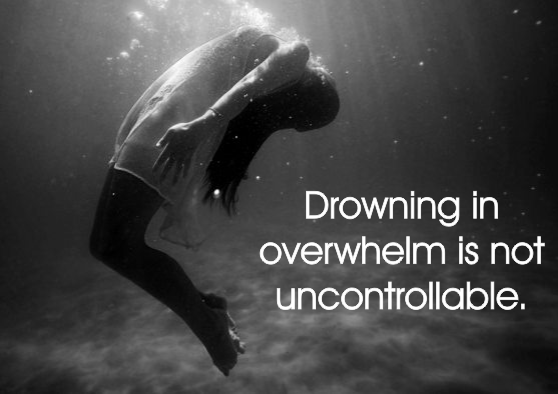 Drowning in overwhelm is not uncontrollable.