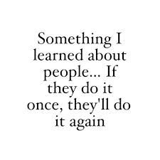 Something I learned about people, if they do it once, they'll do it again.jpg