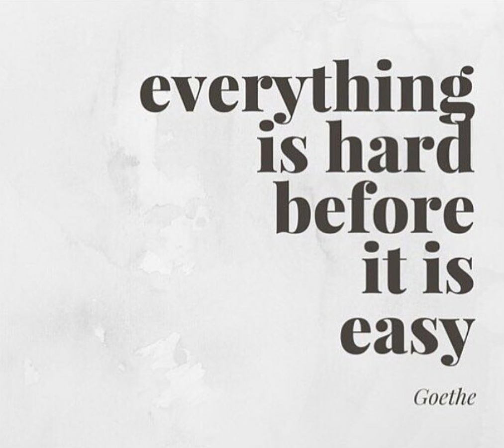 Everything is hard. Everything hard before it is easy. Everything is hard before it is easy. Everything is hard before it's easy. It is hard before easy.