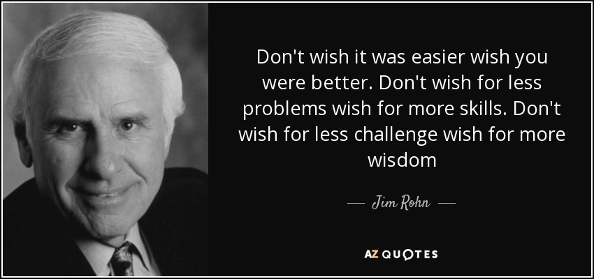 quote-don-t-wish-it-was-easier-wish-you-were-better-don-t-wish-for-less-problems-wish-for-jim-rohn-44-82-86.jpg