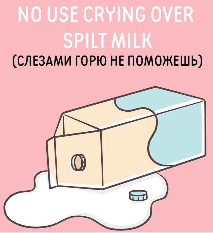 Слезами горю не поможешь будет уместно. Cry over spilt Milk идиома. Cry over spilt Milk перевод идиомы. Crying over spilt Milk. Crying over spilt Milk перевод идиомы.