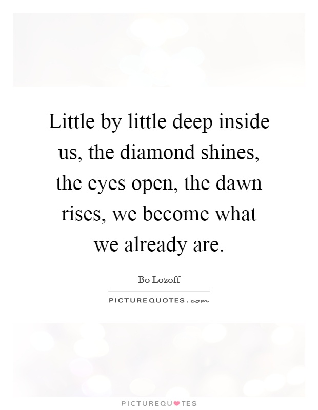 little-by-little-deep-inside-us-the-diamond-shines-the-eyes-open-the-dawn-rises-we-become-what-we-quote-1.jpg
