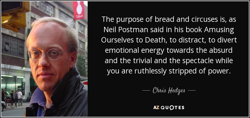 quote-the-purpose-of-bread-and-circuses-is-as-neil-postman-said-in-his-book-amusing-ourselves-chris-hedges-147-88-04.jpg