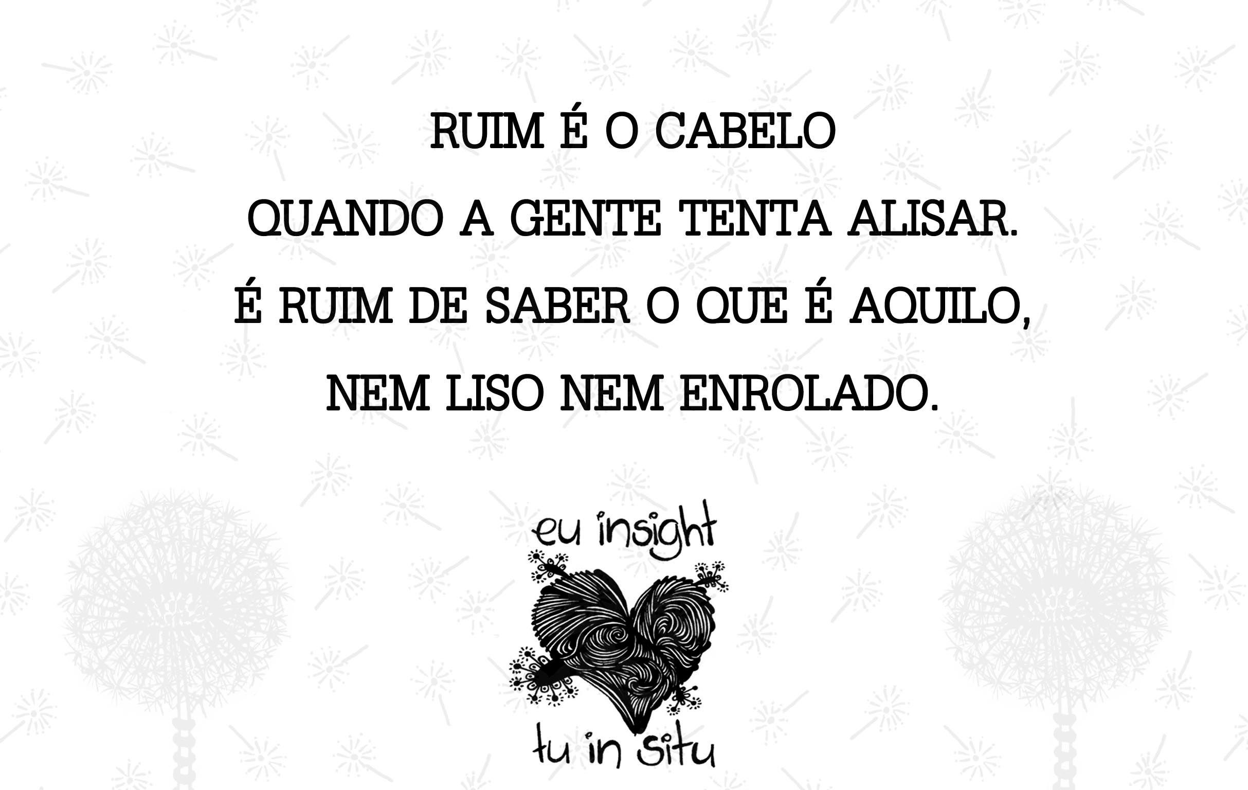 12-RUIM É O CABELO QUANDO A GENTE TENTA ALISAR. É RUIM DE SABER O QUE É AQUILO, NEM LISO NEM ENROLADO..jpg