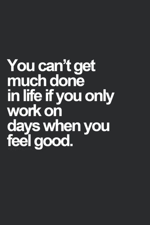 You-cant-get-much-done-in-life-if-you-only-work-on-days-when-you-feel-good..jpg