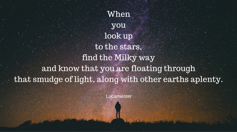 Whenyoulook up to the stars,find the Milky wayand know that you are floating throughthat smudge of light, along with other earths aplenty..jpg