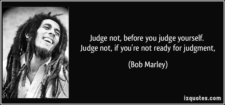 quote-judge-not-before-you-judge-yourself-judge-not-if-you-re-not-ready-for-judgment-bob-marley-250490.jpg