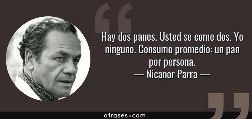 34318-frase-hay-dos-panes-usted-se-come-dos-yo-ninguno-consumo-promedio-un-pan-por-persona-nicanor-parra.jpg