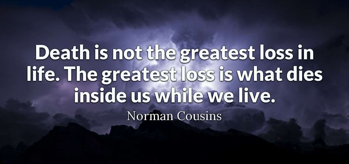 Death is not the greatest loss in life. The greatest loss is what dies inside us while we live..jpg