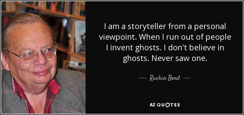 I am a storytell from a personal viewpoint. When I run out of people I invent ghosts. I don't believe in ghosts. Never saw one..jpg