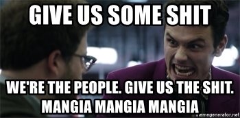 give-us-some-shit-were-the-people-give-us-the-shit-mangia-mangia-mangia.jpg