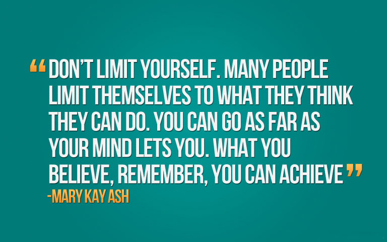 Don T Limit Yourself Many People Limit Themselves To What They Think They Can Do You Can Go As Far As Your Mind Lets You What You Believe Remember You Can Achieve
