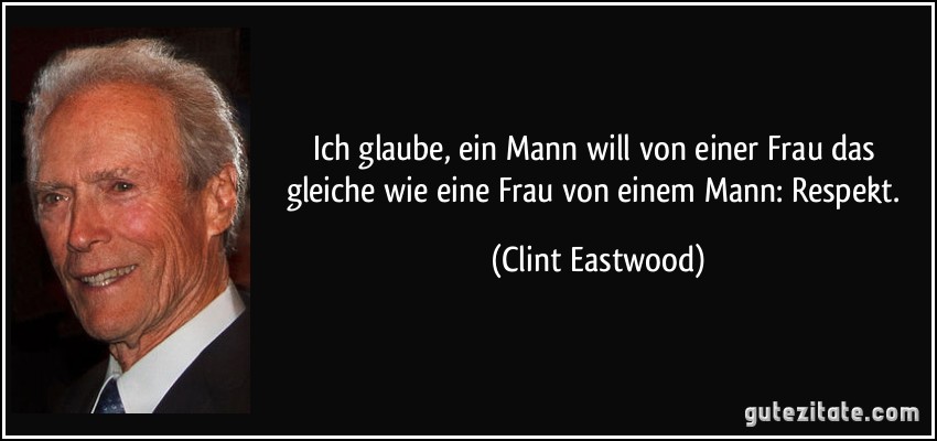 zitat-ich-glaube-ein-mann-will-von-einer-frau-das-gleiche-wie-eine-frau-von-einem-mann-respekt-clint-eastwood-124483.jpg