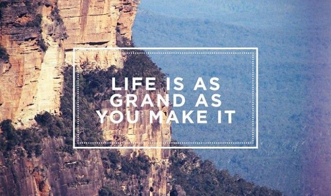 Life Is As Grand As You Make It.jpg