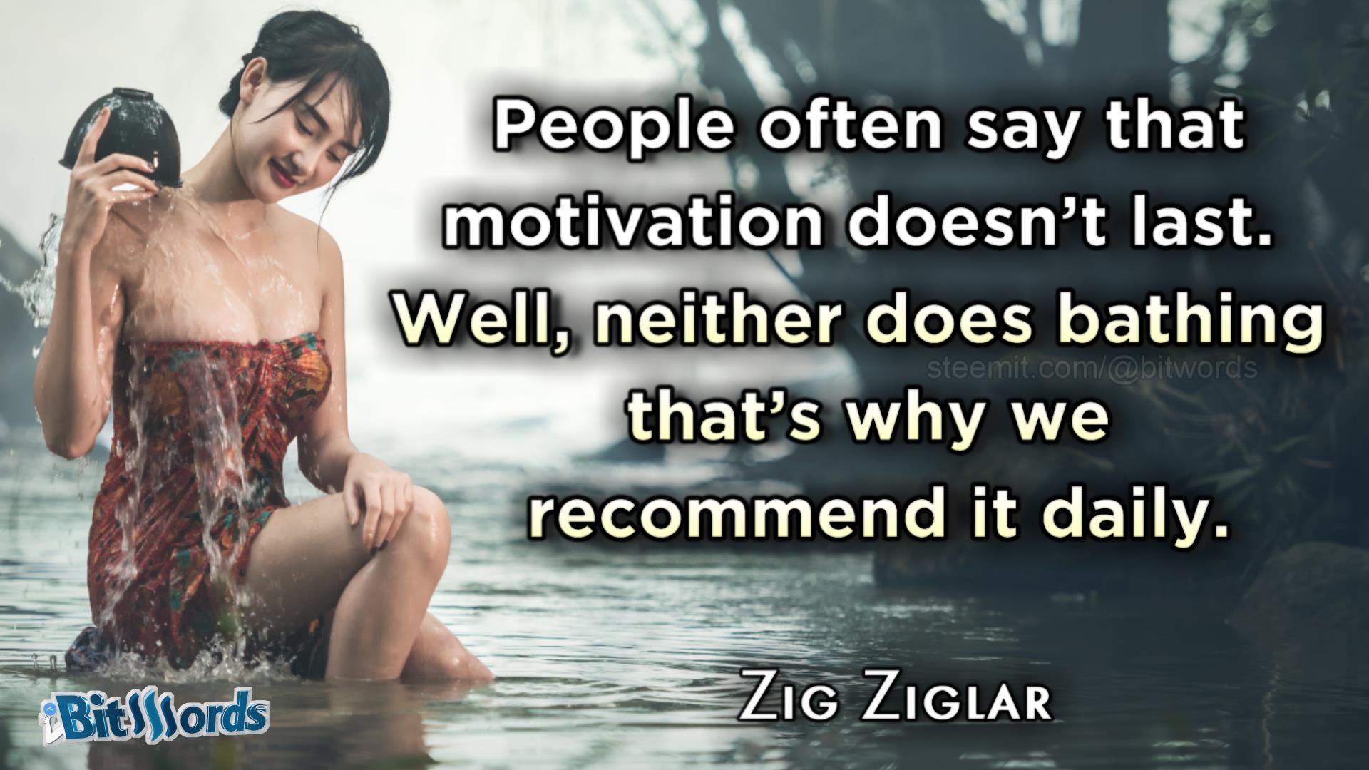 bitwords steemit daily dose of motivation people ofthen say that motivation doesnt last well neither does bath thats why we recommend it daily zig ziglar.jpg