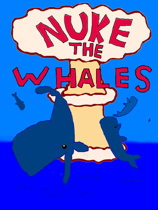 nuke_the_whales_by_guywilliam.jpg