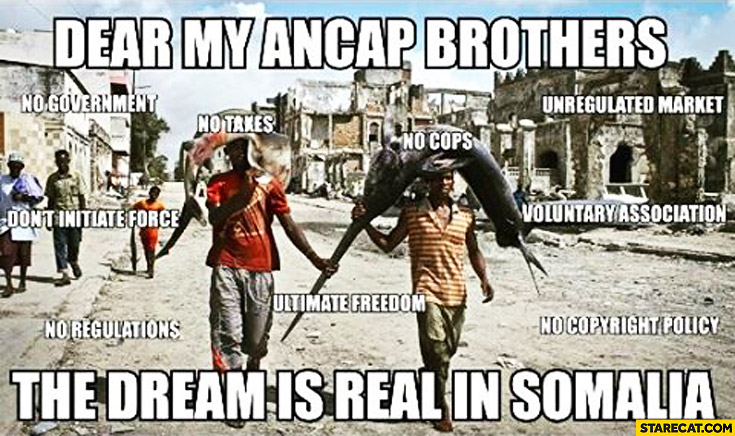 dear-my-ancap-brothers-the-dream-is-real-in-somalia-no-government-no-regulations-no-cops-no-taxes-ultimate-freedom.jpg