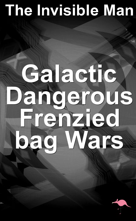 Galactic Dangerous Frenzied Bag Wars A Science Fiction Plot by The Invisible Man.jpg