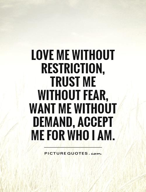 love-me-without-restriction-trust-me-without-fear-want-me-without-demand-accept-me-for-who-i-am-quote-1.jpg