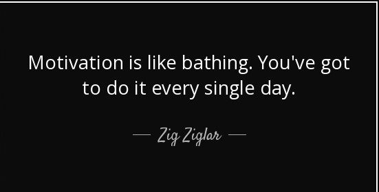 quote-motivation-is-like-bathing-you-ve-got-to-do-it-every-single-day-zig-ziglar-139-38-74 - Copy.jpg