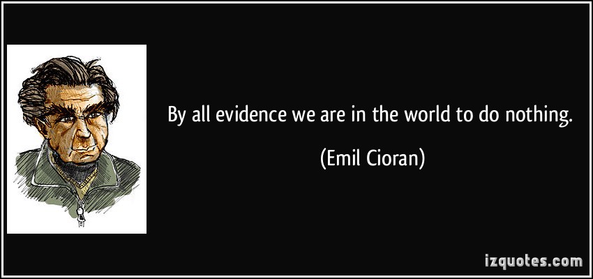 quote-by-all-evidence-we-are-in-the-world-to-do-nothing-emil-cioran-219271.jpg