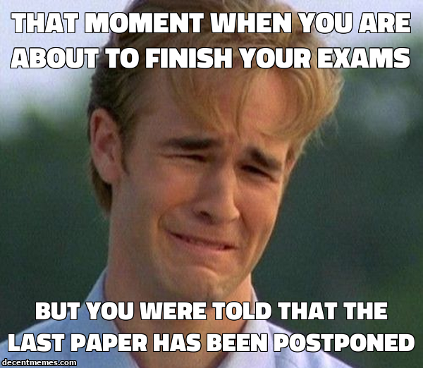but_you_were_told_that_the_last_paper_has_been_postponed.jpg