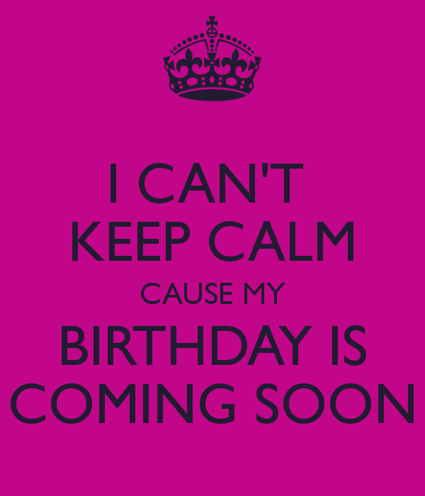 i-cant-keep-calm-cause-my-birthday-is-coming-soon.jpg