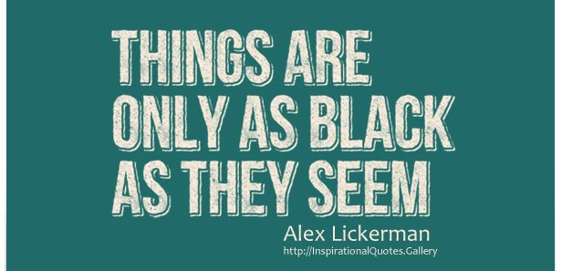 things are only as black as they seem.jpg