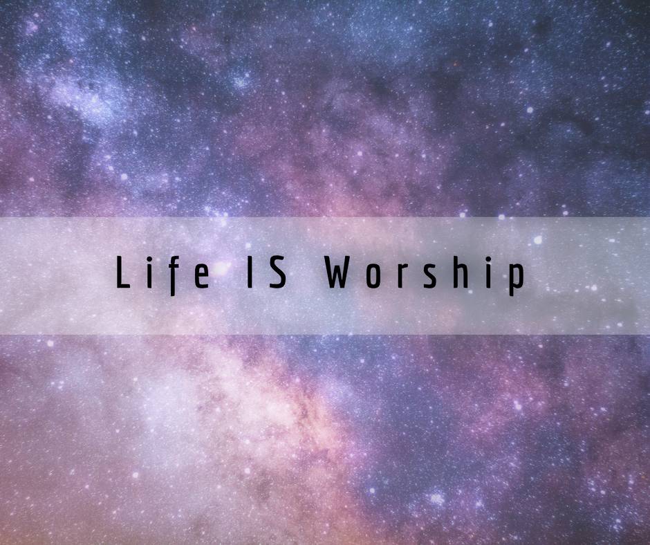 Life IS Worship.jpg