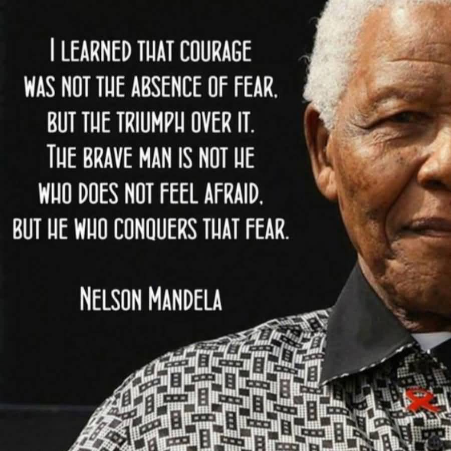 I learned that courage was not the absence of fear, but the triumph ...