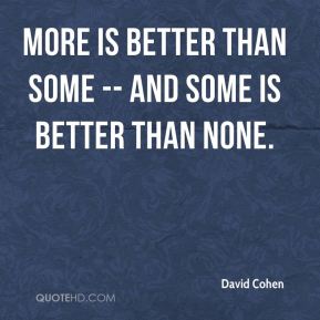 david-cohen-quote-more-is-better-than-some-and-some-is-better-than.jpg