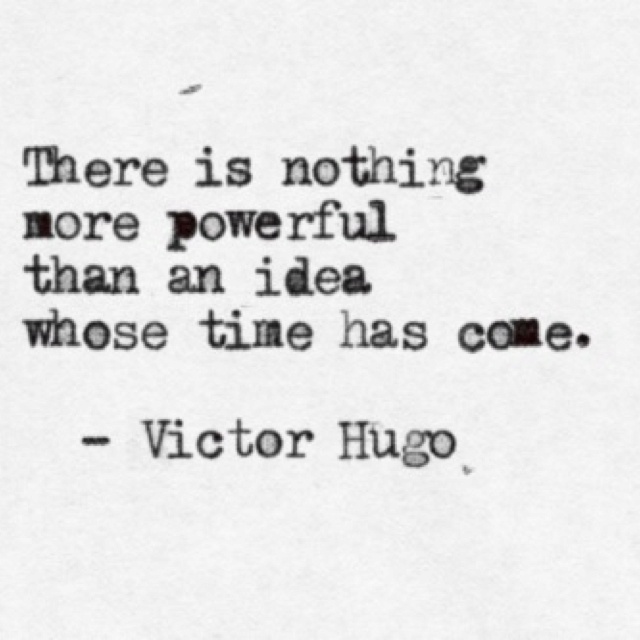 There is nothing more powerful than an idea whose time has come - Victor Hugo.jpg