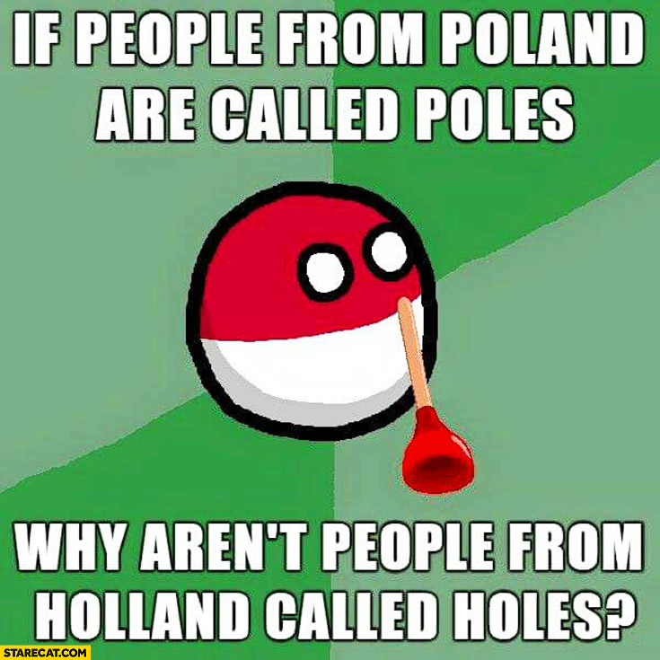 if-people-from-poland-are-called-poles-why-arent-people-from-holland-called-holes-polandball-meme.jpg
