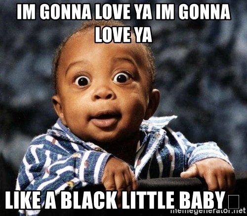 im-gonna-love-ya-im-gonna-love-ya-like-a-black-little-baby.jpg