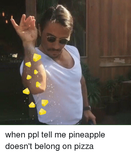 when-ppl-tell-me-pineapple-doesnt-belong-on-pizza-11584938.png