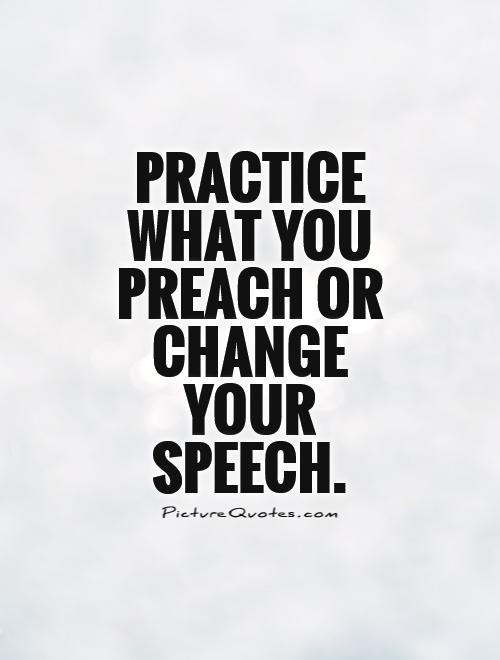 practice-what-you-preach-or-change-your-speech-quote-1.jpg