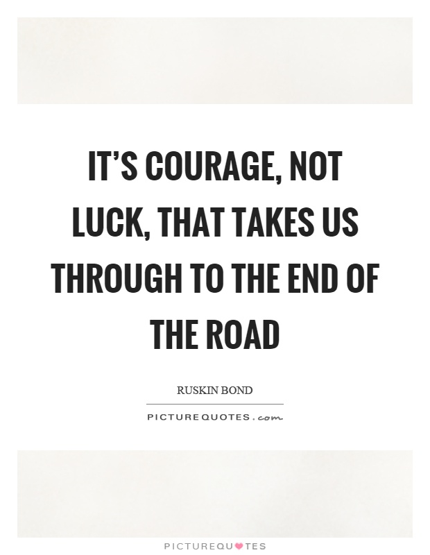 It's Courage, Not Luck, That Takes Us Through To The End Of The Road — Steemit