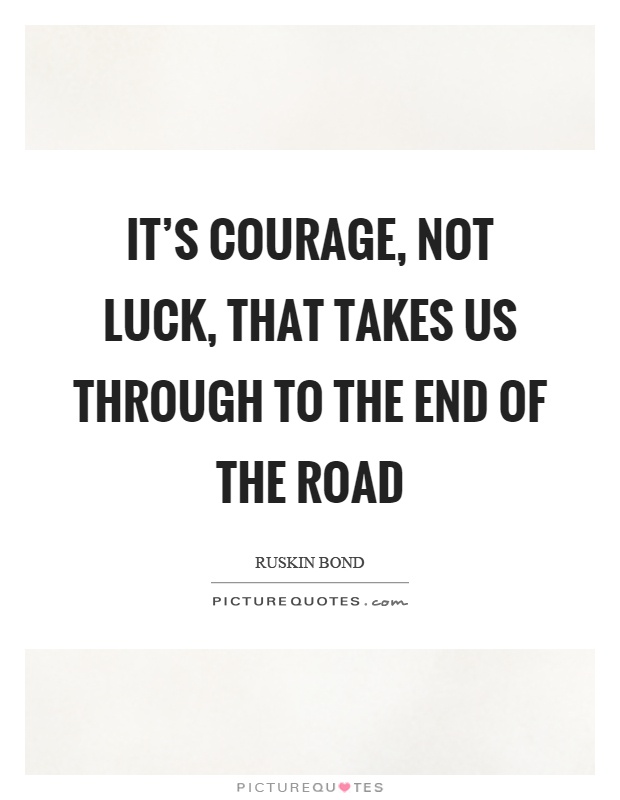 It S Courage Not Luck That Takes Us Through To The End Of The Road Steemit